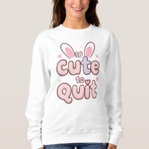 Funny "Too Cute to Quit" with Bunny Ears Sweatshirt