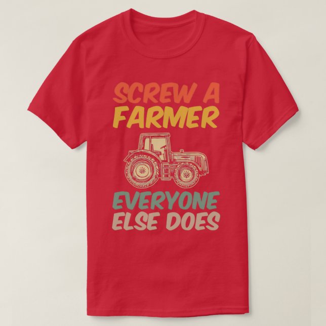Funny Tractor Gift Screw A Farmer Everyone Else Do T-Shirt (Design Front)