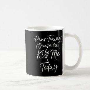Funny Training Quote Dear Trainer Please Don't Kil Coffee Mug