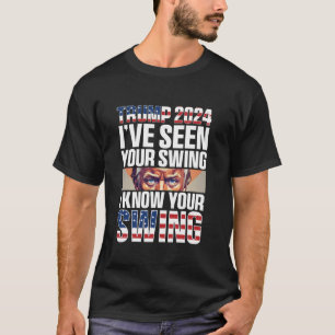 Funny Trump 2024 I ve Seen Your Swing I Know Your  T-Shirt