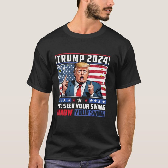 Funny Trump 2024 I ve Seen Your Swing I Know Your  T-Shirt (Front)