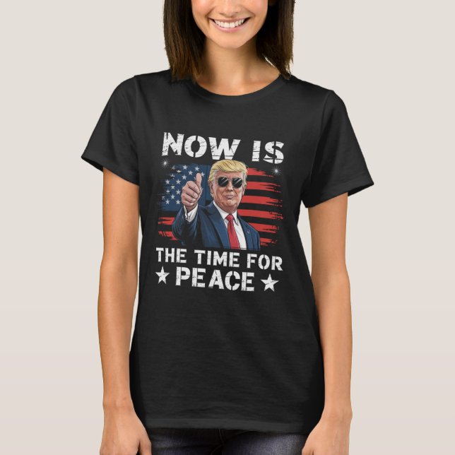 Funny Trump Saying Now Is The Time For Peace 3  T-Shirt (Front)