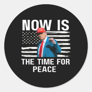 Funny Trump Saying Now Is The Time For Peace 4  Classic Round Sticker
