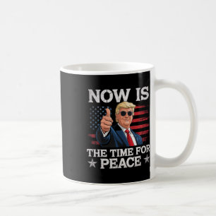 Funny Trump Saying Now Is The Time For Peace Coffee Mug