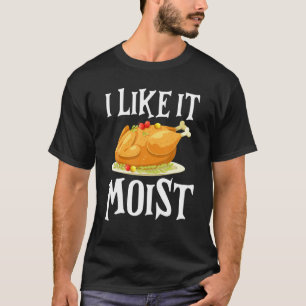 Funny Turkey I Like It Moist Thanksgiving Dinner F T-Shirt
