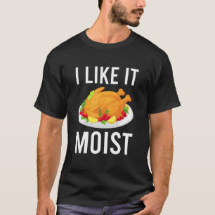Funny Turkey I Like It Moist Thanksgiving Dinner F T-Shirt