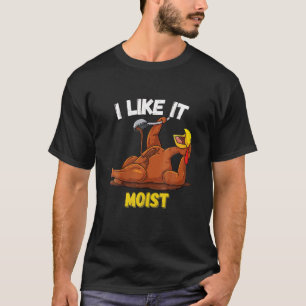 Funny Turkey I Like It Moist Thanksgiving Dinner F T-Shirt