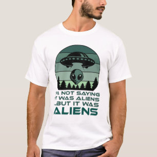 Funny UFO Alien Quote I'm Not Saying It Was Aliens T-Shirt
