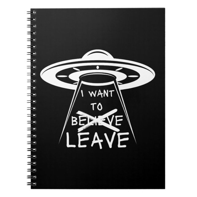 Funny UFO Quote I Want to Leave Notebook (Front)