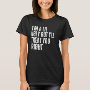Funny Ugly Humour I'm a Lil Ugly But I'll Treat Yo T-Shirt