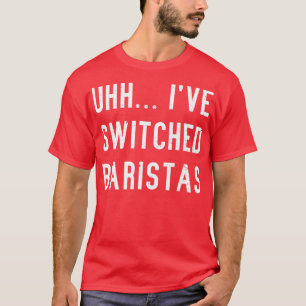 Funny Uhh Ix27ve Switched Baristas Meme T-Shirt