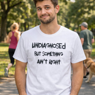 Funny Undiagnosed But Somethings Not Right T-Shirt
