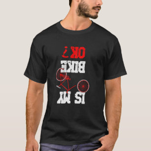 Funny Upside Down Is My Bike OK ? Bicycle Sarcasti T-Shirt