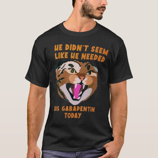 Funny Vet Tech Meme He Doesnu2019t Need Gabapentin T-Shirt (Front)