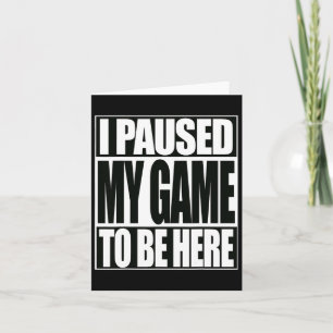 Funny Video Game I Paused My Game To Be Here  Card