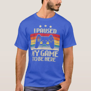 Funny Video Games Humour Joke I Paused My Game to  T-Shirt