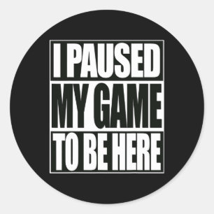 Funny Video Games I Paused My Game To Be Here 1 Classic Round Sticker