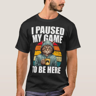 Funny Video Gaming Pc Gamer I Paused My Game To T-Shirt