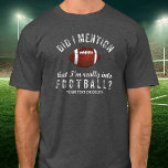 Funny Vintage Football Sports Fanatic Personalised T-Shirt<br><div class="desc">The perfect T-shirt for someone who's really into Football? Distressed Vintage style text reads, "Did I mention that I'm really into Football?" Add your a line of custom text below - name, football team, etc. or delete. Great for coaches, football players, fans, football dads, moms or those who love football...</div>