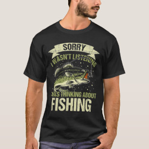 Funny Wasn't Listening Was Thinking About Fishing  T-Shirt