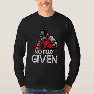 Funny Welder No Flux Given  T-Shirt