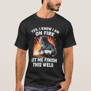 Funny Welder Welding Yes I Know I Am On Fire Weldi T-Shirt