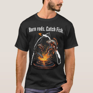 Funny Welding & Fishing Burn Rods. Catch Fish. T-Shirt