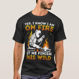 Funny Welding Yes I Know I’m On Fire Metal Worker  T-Shirt