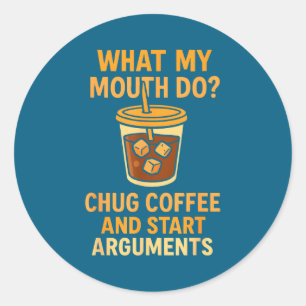 Funny What My Mouth Do Chug Coffee And Start Argum Classic Round Sticker