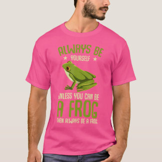 Funny When You Can Be A Frog Then Always Be A Frog T-Shirt