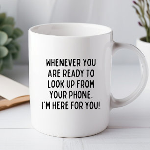 Funny Whenever You Are Ready To Look Up From Your Mug