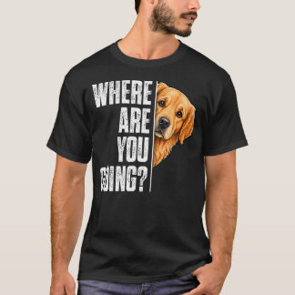 Funny Where Are You Going Golden Retriever Dog T-Shirt