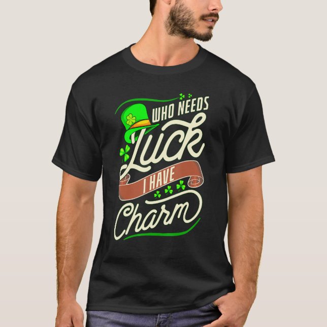 Funny Who Needs Luck When I Have Charm T-Shirt (Front)