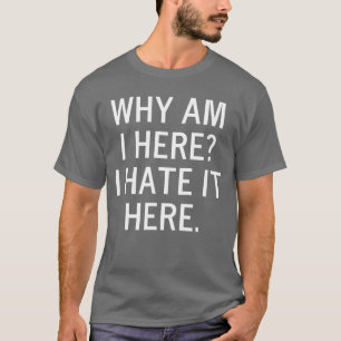 Funny Why Am I Here I Hate It Here Joke Sarcastic T-Shirt