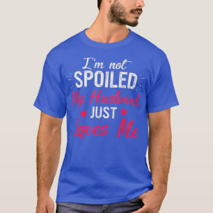Funny Wife Im Not Spoiled My Husband Just Loves Me T-Shirt