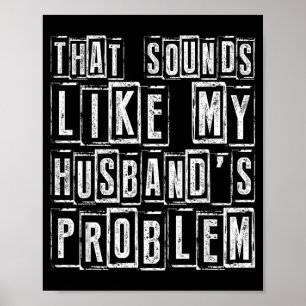 Funny Wife Quote That Sounds Like Husbands Problem Poster