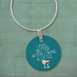 Funny Wine Quote - I feel better after I Wine Wine Charm<br><div class="desc">A little drinking humour that you can pass on to your wine loving girlfriends. Make them laugh with this humourous gag gift or white elephant. I tried running,  but I kept spilling my wine.</div>