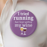 Funny Wine Quote - I tried running - kept spilling 6 Cm Round Badge<br><div class="desc">A little drinking humor that you can pass on to your wine loving girlfriends. Make them laugh with this humorous gag gift or white elephant. I tried running,  but I kept spilling my wine.</div>