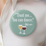 Funny Wine Quote - Trust me you can dance 6 Cm Round Badge<br><div class="desc">A little drinking humour that you can pass on to your wine loving girlfriends. Make them laugh with this humourous gag gift or white elephant. I tried running,  but I kept spilling my wine.</div>
