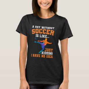 Funny Without Soccer Is Like I Have No Idea T-Shirt