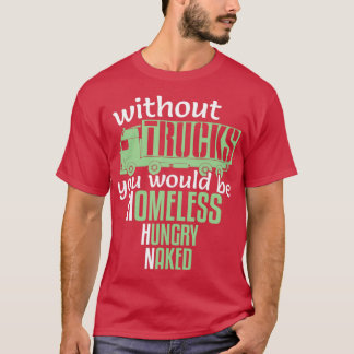 Funny Without Trucks Homeless Hungry Truck Drivers T-Shirt