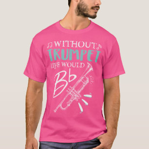 Funny Without Trumpet Life Would Be Flat Music T-Shirt