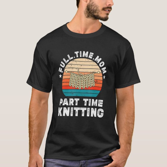 Funny Women Knitting Lover Full Time Mum Part Time T-Shirt (Front)
