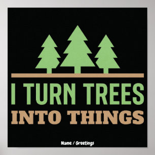 Funny Woodworking I Turn Trees Into Things Gift Poster