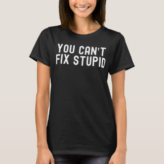 Funny Work Mechanic You Can't Fix Stupid T-Shirt
