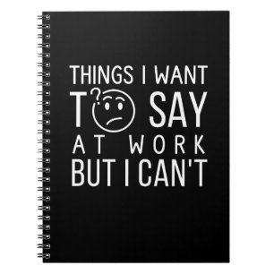 Funny Work Quote-Things I Want to Say at Work Notebook