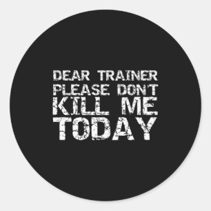 Funny Workou Dear Trainer Please Don't Kill Me Tod Classic Round Sticker