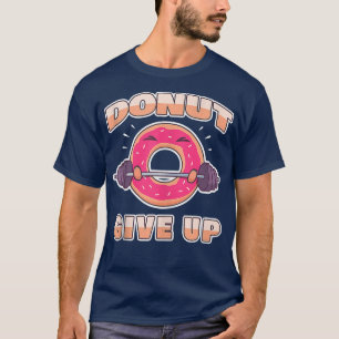Funny Workout Gym Doughnut Give Up T-Shirt