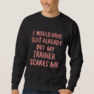 Funny Workout Gym I Would Have Quit But My Trainer Sweatshirt