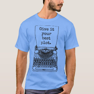 Funny Writer Author Novelist Give It Your Best Plo T-Shirt